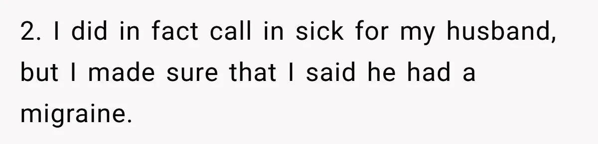2. I did in fact call in sick for my husband, but I made sure that I said he had a migraine.