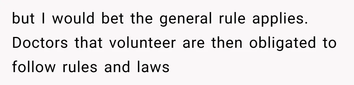 but I would bet the general rule applies. Doctors that volunteer are then obligated to follow rules and laws