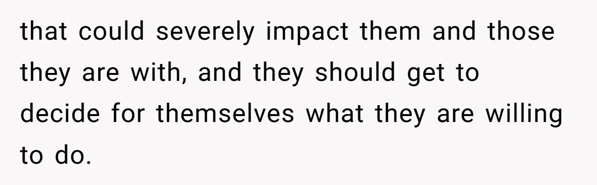 that could severely impact them and those they are with, and they should get to decide for themselves what they are willing to do.