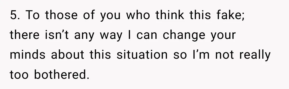 5. To those of you who think this fake; there isn’t any way I can change your minds about this situation so I’m not really too bothered.