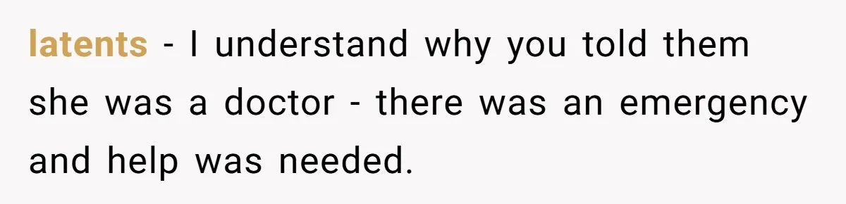 latents − I understand why you told them she was a doctor - there was an emergency and help was needed.