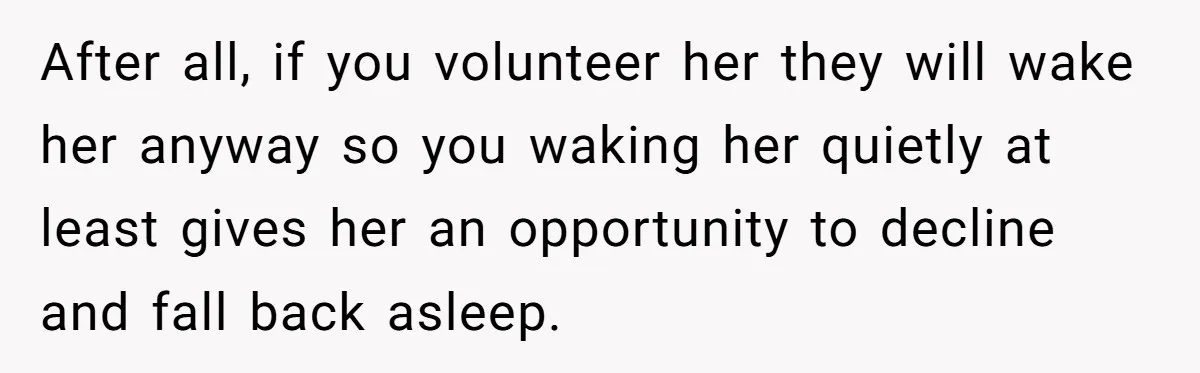 After all, if you volunteer her they will wake her anyway so you waking her quietly at least gives her an opportunity to decline and fall back asleep.