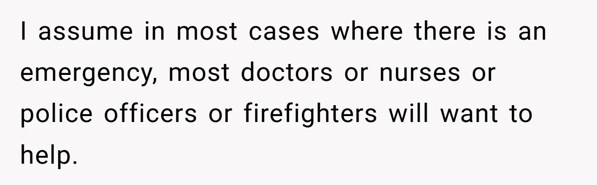 I assume in most cases where there is an emergency, most doctors or nurses or police officers or firefighters will want to help.