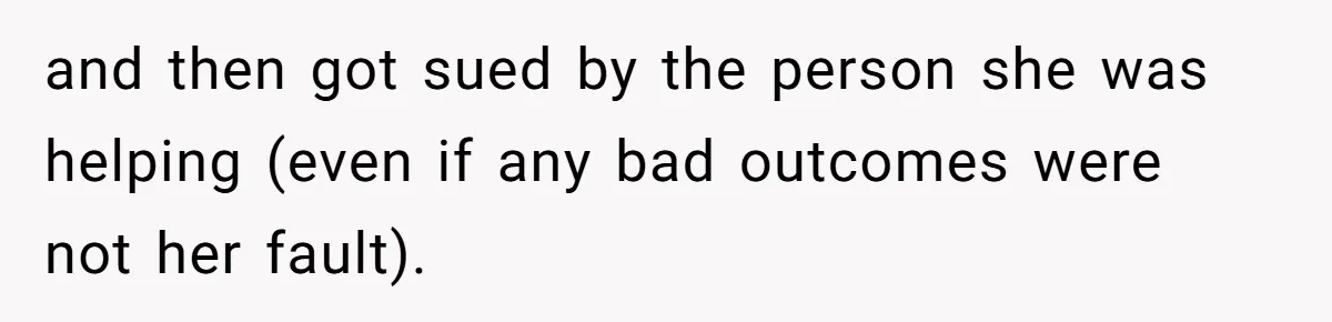 and then got sued by the person she was helping (even if any bad outcomes were not her fault).