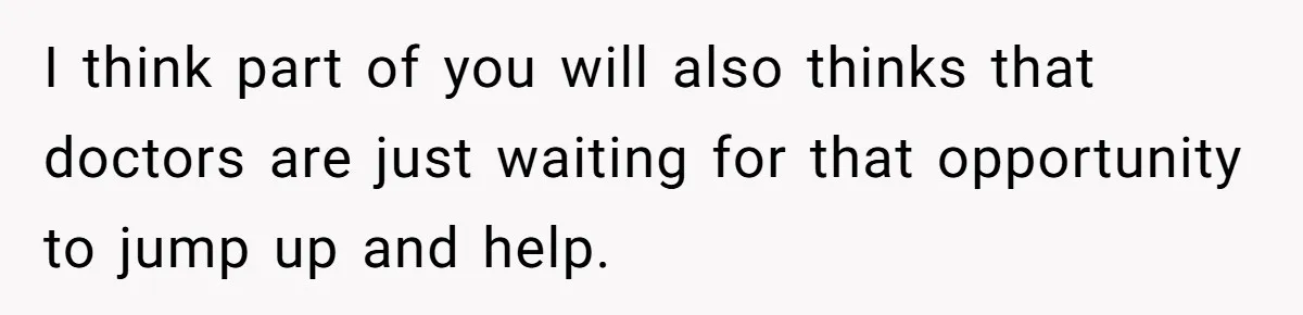 I think part of you will also thinks that doctors are just waiting for that opportunity to jump up and help.