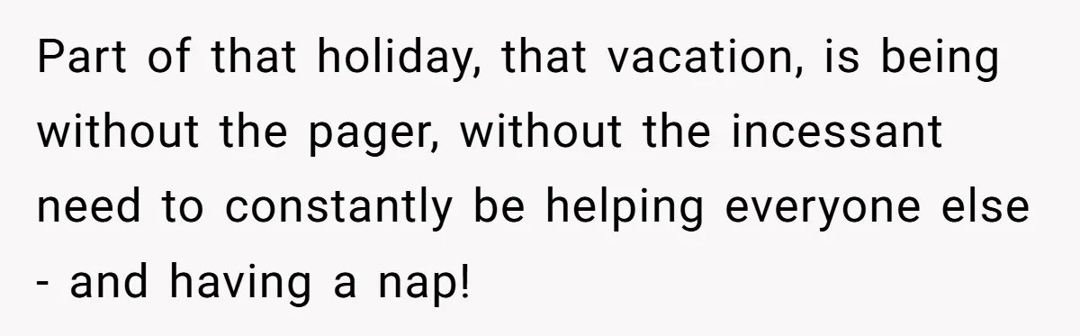Part of that holiday, that vacation, is being without the pager, without the incessant need to constantly be helping everyone else - and having a nap!