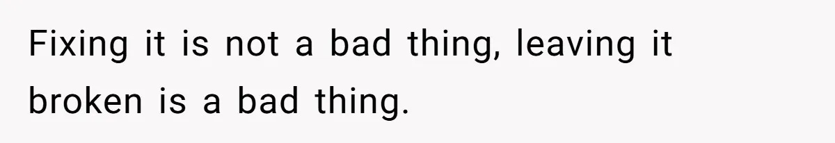 Fixing it is not a bad thing, leaving it broken is a bad thing.