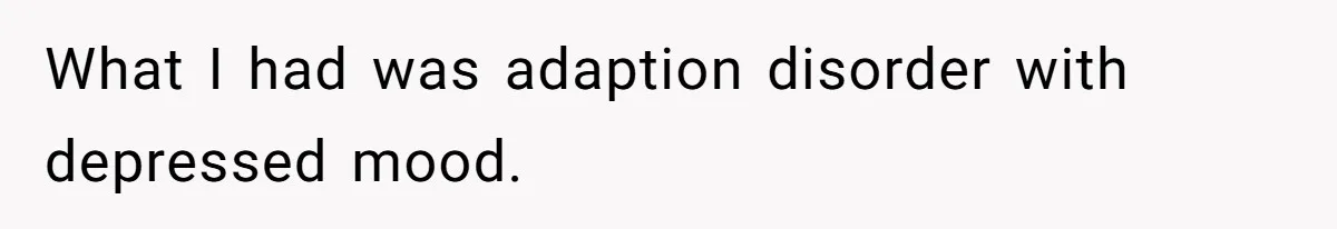 What I had was adaption disorder with depressed mood.