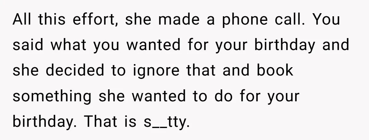 All this effort, she made a phone call. You said what you wanted for your birthday and she decided to ignore that and book something she wanted to do for...