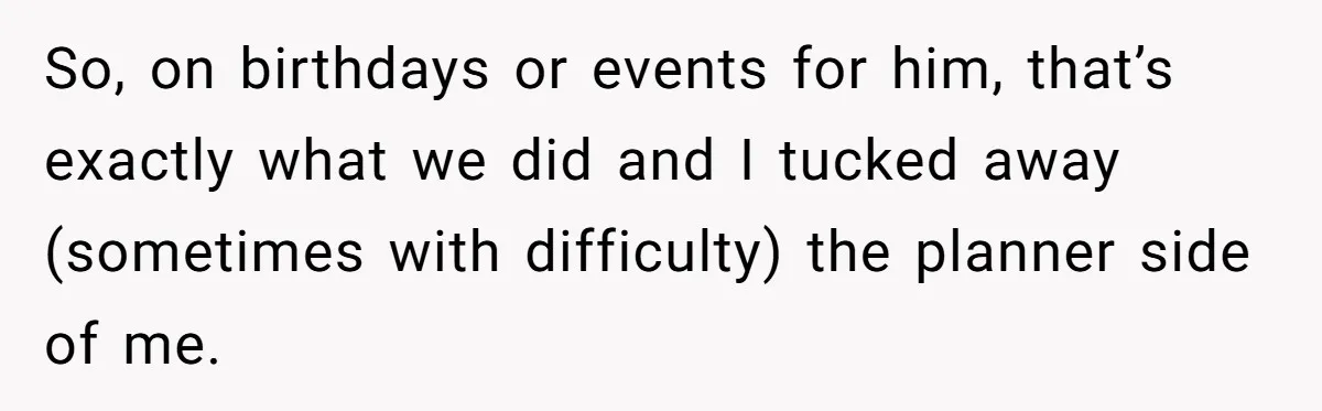 So, on birthdays or events for him, that’s exactly what we did and I tucked away (sometimes with difficulty) the planner side of me.