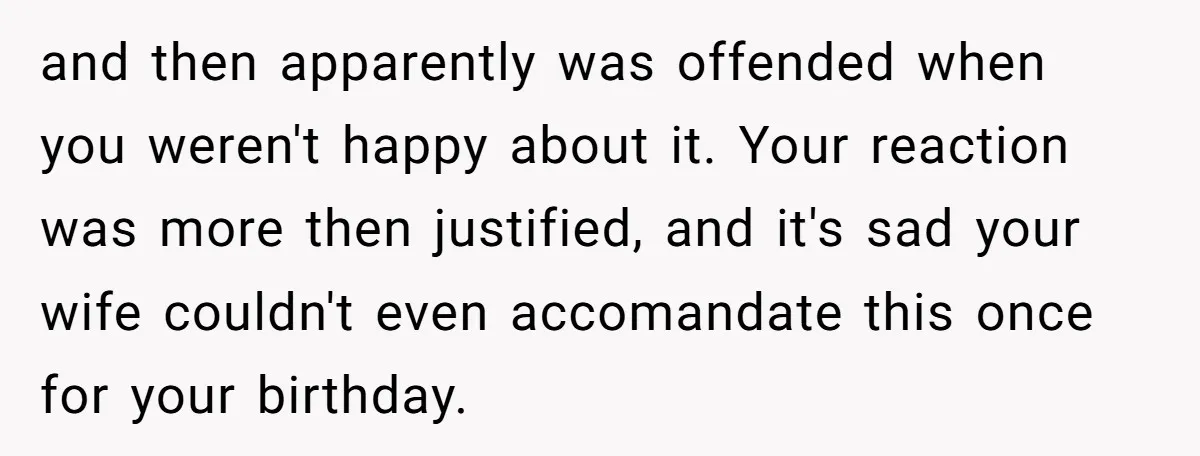 and then apparently was offended when you weren't happy about it. Your reaction was more then justified, and it's sad your wife couldn't even accomandate this once for your birthday.