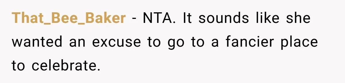 That_Bee_Baker − NTA. It sounds like she wanted an excuse to go to a fancier place to celebrate.