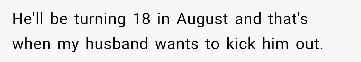 He'll be turning 18 in August and that's when my husband wants to kick him out.