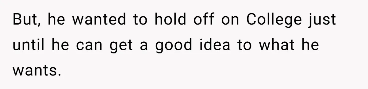 But, he wanted to hold off on College just until he can get a good idea to what he wants.
