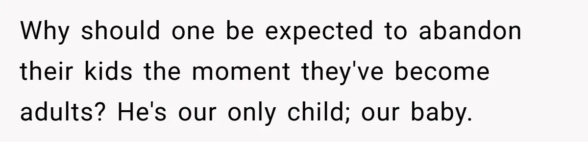 Why should one be expected to abandon their kids the moment they've become adults? He's our only child; our baby.