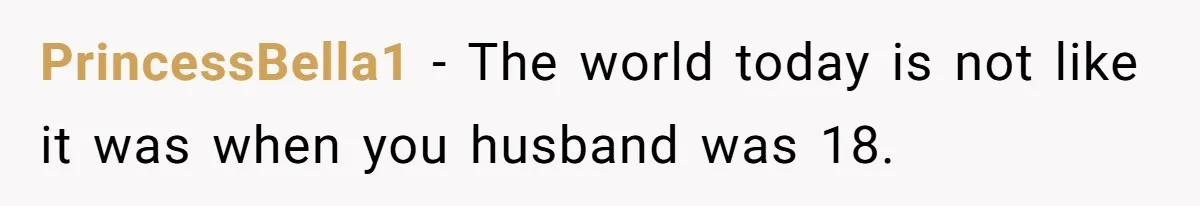 PrincessBella1 − The world today is not like it was when you husband was 18.