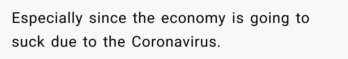 Especially since the economy is going to suck due to the Coronavirus.