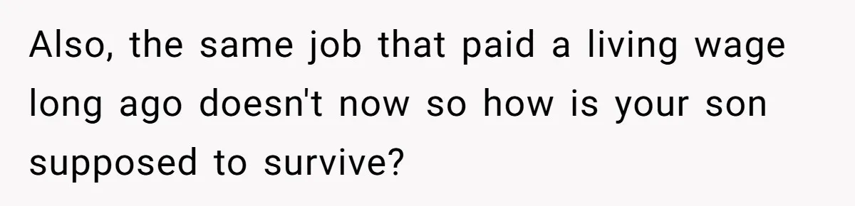 Also, the same job that paid a living wage long ago doesn't now so how is your son supposed to survive?