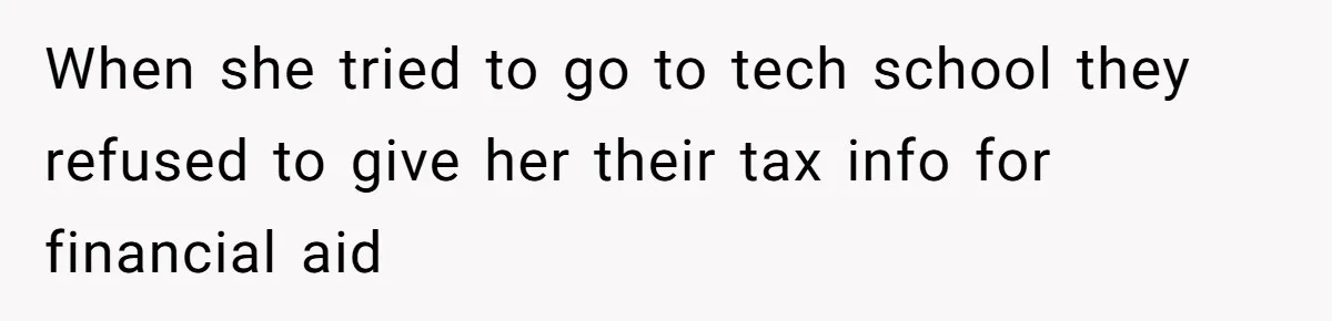 When she tried to go to tech school they refused to give her their tax info for financial aid