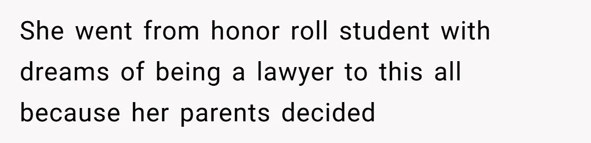 She went from honor roll student with dreams of being a lawyer to this all because her parents decided