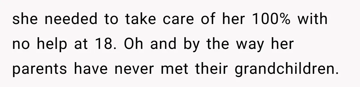 she needed to take care of her 100% with no help at 18. Oh and by the way her parents have never met their grandchildren.
