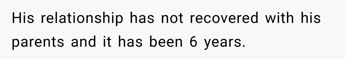 His relationship has not recovered with his parents and it has been 6 years.