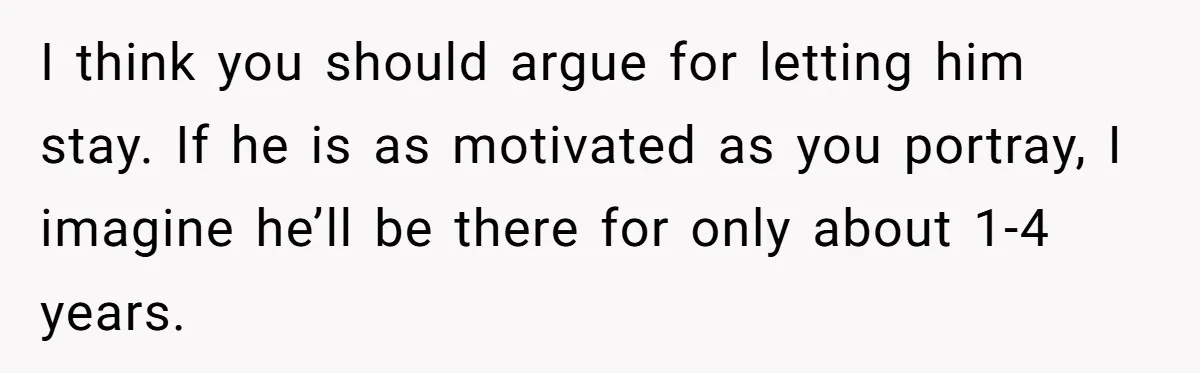 I think you should argue for letting him stay. If he is as motivated as you portray, I imagine he’ll be there for only about 1-4 years.