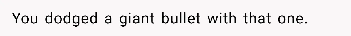 You dodged a giant bullet with that one.