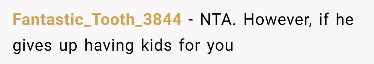 Fantastic_Tooth_3844 − NTA. However, if he gives up having kids for you