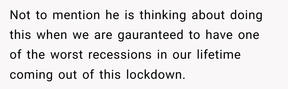 Not to mention he is thinking about doing this when we are gauranteed to have one of the worst recessions in our lifetime coming out of this lockdown.