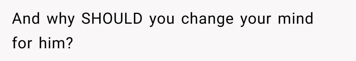 And why SHOULD you change your mind for him?