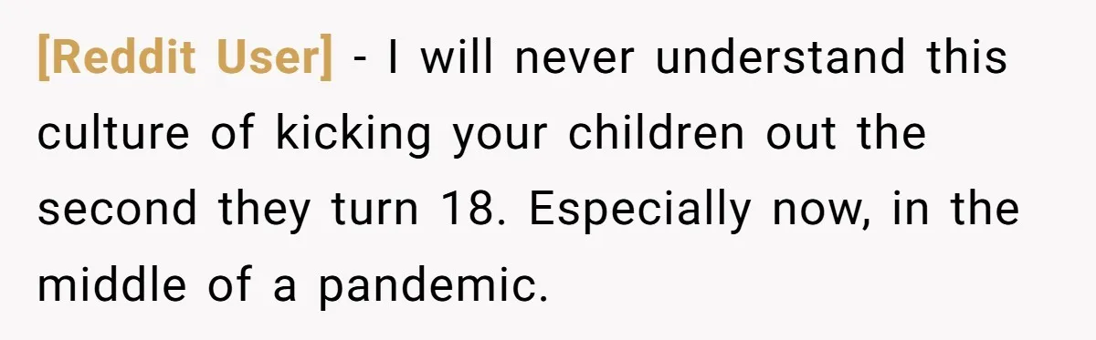 [Reddit User] − I will never understand this culture of kicking your children out the second they turn 18. Especially now, in the middle of a pandemic.