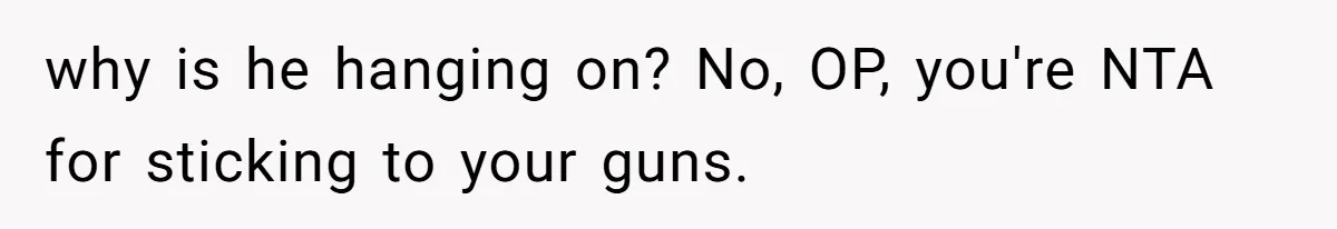 why is he hanging on? No, OP, you're NTA for sticking to your guns.