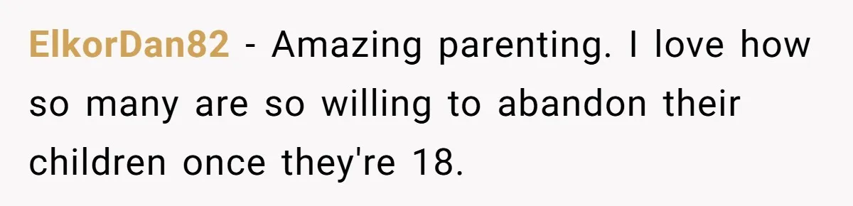 ElkorDan82 − Amazing parenting. I love how so many are so willing to abandon their children once they're 18.