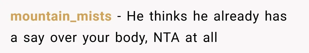 mountain_mists − He thinks he already has a say over your body, NTA at all