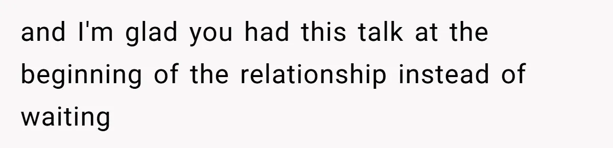 and I'm glad you had this talk at the beginning of the relationship instead of waiting