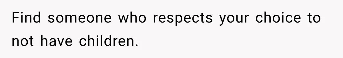 Find someone who respects your choice to not have children.