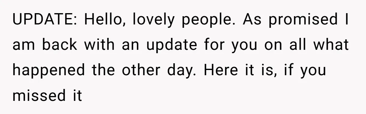 UPDATE: Hello, lovely people. As promised I am back with an update for you on all what happened the other day. Here it is, if you missed it