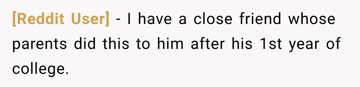 [Reddit User] − I have a close friend whose parents did this to him after his 1st year of college.