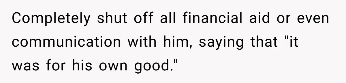 Completely shut off all financial aid or even communication with him, saying that "it was for his own good."