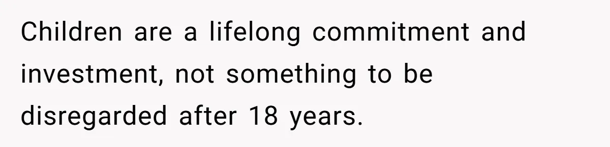 Children are a lifelong commitment and investment, not something to be disregarded after 18 years.