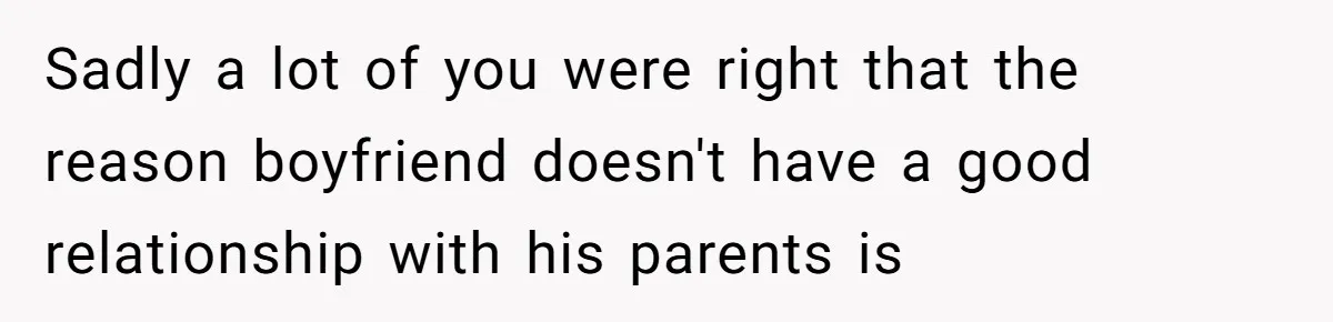 Sadly a lot of you were right that the reason boyfriend doesn't have a good relationship with his parents is