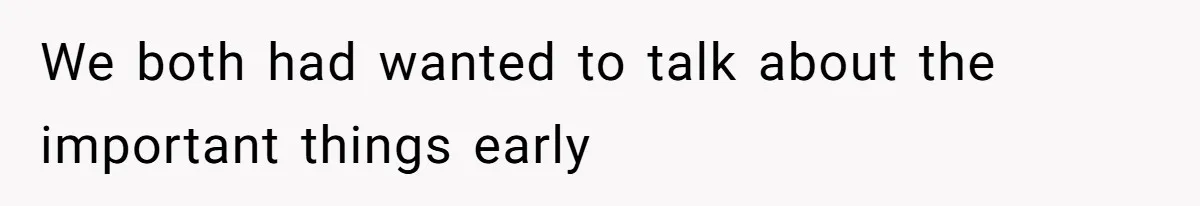 We both had wanted to talk about the important things early