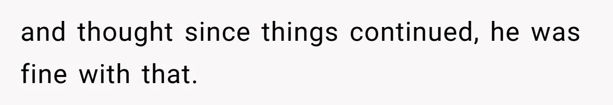 and thought since things continued, he was fine with that.