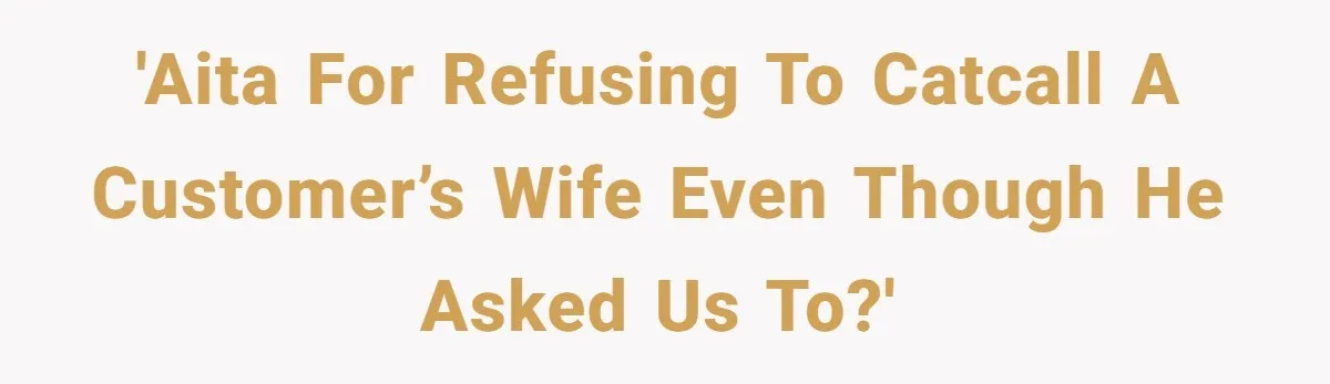 'AITA for refusing to catcall a customer’s wife even though he asked us to?'