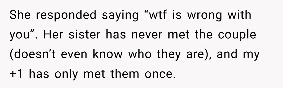 She responded saying “wtf is wrong with you”. Her sister has never met the couple (doesn’t even know who they are), and my +1 has only met them once.