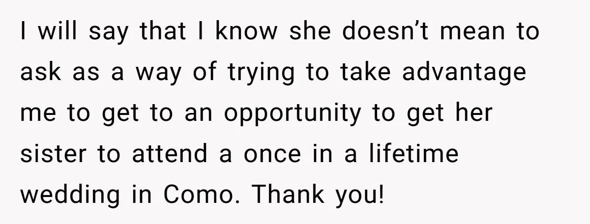 I will say that I know she doesn’t mean to ask as a way of trying to take advantage me to get to an opportunity to get her sister to...
