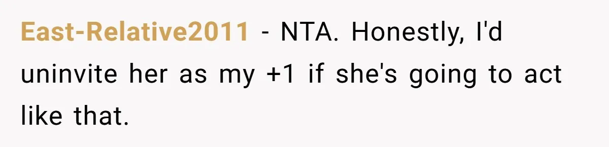 East-Relative2011 − NTA. Honestly, I'd uninvite her as my +1 if she's going to act like that.