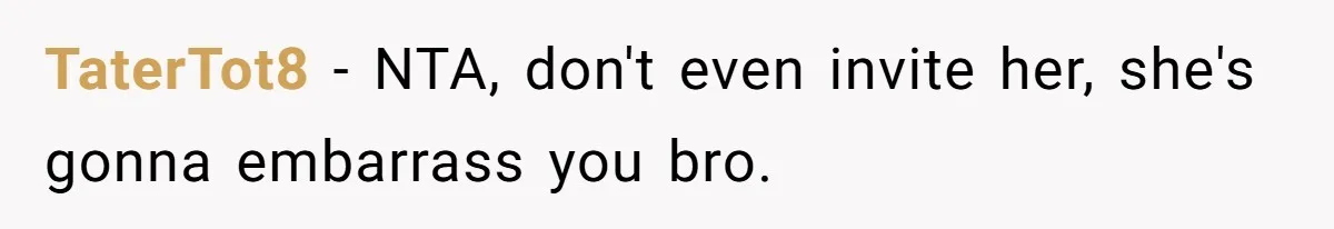 TaterTot8 − NTA, don't even invite her, she's gonna embarrass you bro.