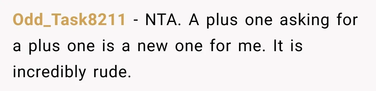 Odd_Task8211 − NTA. A plus one asking for a plus one is a new one for me. It is incredibly rude.